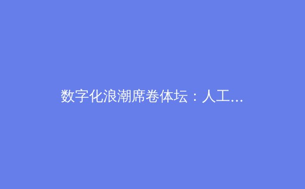 数字化浪潮席卷体坛：人工智能如何重塑现代体育竞赛格局