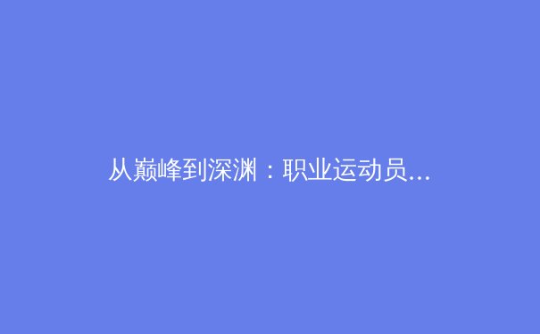 从巅峰到深渊：职业运动员的心理健康危机与应对策略 - 2