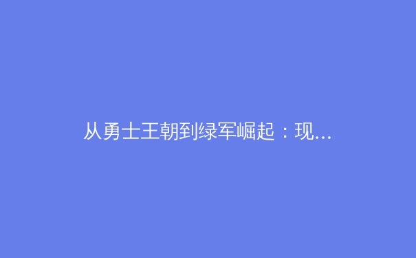 从勇士王朝到绿军崛起：现代篮球战术体系的范式转移与哲学思辨 - 3